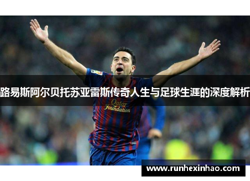 路易斯阿尔贝托苏亚雷斯传奇人生与足球生涯的深度解析 路易斯阿尔贝托苏亚雷斯传奇人生与足球生涯的深度解析