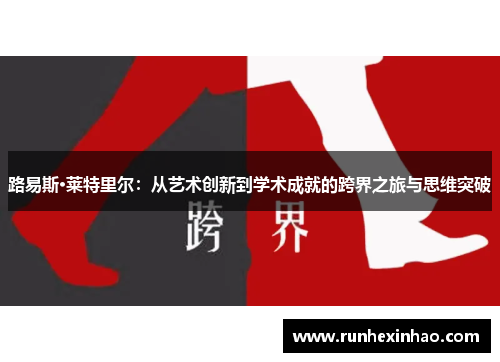 路易斯·莱特里尔：从艺术创新到学术成就的跨界之旅与思维突破
