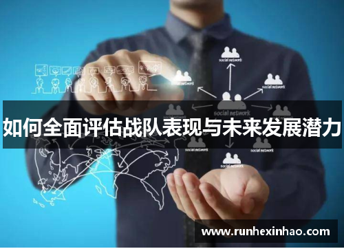 如何全面评估战队表现与未来发展潜力 如何全面评估战队表现与未来发展潜力
