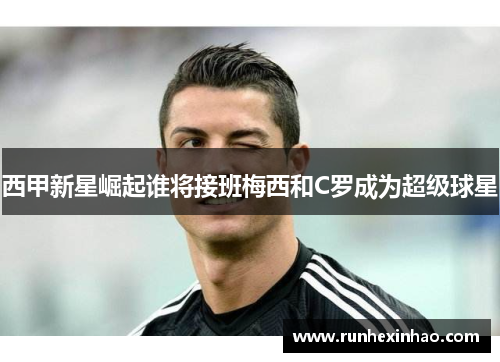 西甲新星崛起谁将接班梅西和C罗成为超级球星 西甲新星崛起谁将接班梅西和C罗成为超级球星