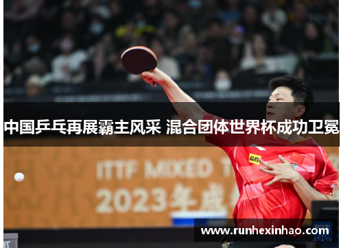 中国乒乓再展霸主风采 混合团体世界杯成功卫冕 中国乒乓再展霸主风采 混合团体世界杯成功卫冕