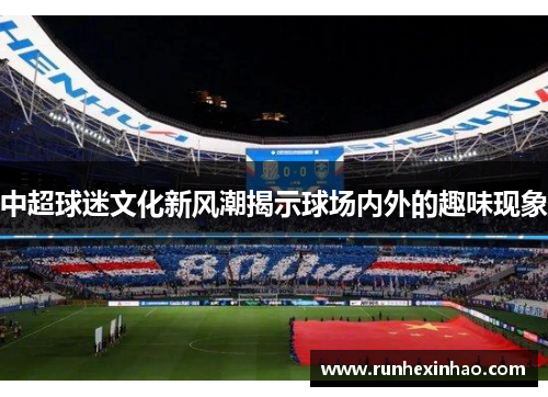 中超球迷文化新风潮揭示球场内外的趣味现象