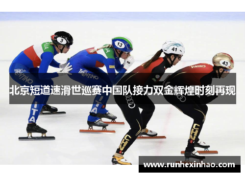 北京短道速滑世巡赛中国队接力双金辉煌时刻再现 北京短道速滑世巡赛中国队接力双金辉煌时刻再现