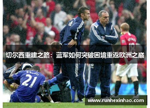 切尔西重建之路:蓝军如何突破困境重返欧洲之巅 切尔西重建之路:蓝军如何突破困境重返欧洲之巅