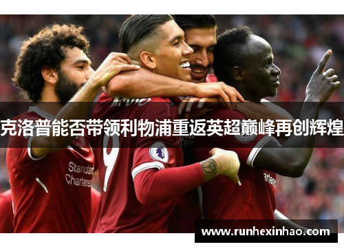 克洛普能否带领利物浦重返英超巅峰再创辉煌