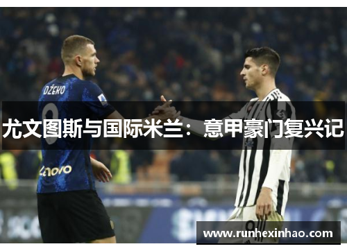 尤文图斯与国际米兰：意甲豪门复兴记