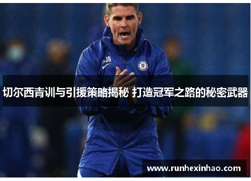 切尔西青训与引援策略揭秘 打造冠军之路的秘密武器