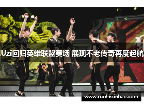Uzi回归英雄联盟赛场 展现不老传奇再度起航