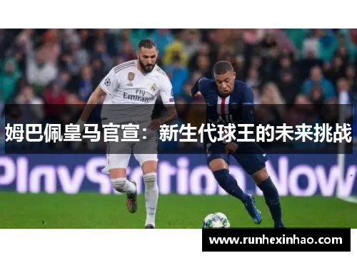 姆巴佩皇马官宣：新生代球王的未来挑战