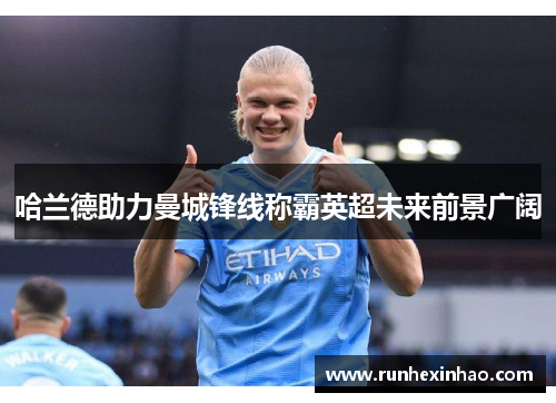 哈兰德助力曼城锋线称霸英超未来前景广阔