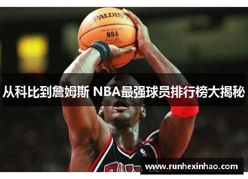 从科比到詹姆斯 NBA最强球员排行榜大揭秘 从科比到詹姆斯 NBA最强球员排行榜大揭秘
