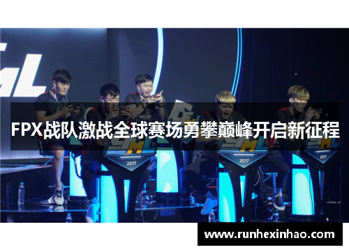 FPX战队激战全球赛场勇攀巅峰开启新征程
