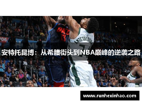 安特托昆博:从希腊街头到NBA巅峰的逆袭之路 安特托昆博:从希腊街头到NBA巅峰的逆袭之路