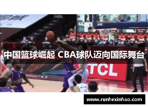 中国篮球崛起 CBA球队迈向国际舞台