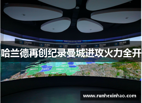 哈兰德再创纪录曼城进攻火力全开 哈兰德再创纪录曼城进攻火力全开