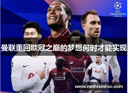 曼联重回欧冠之巅的梦想何时才能实现 曼联重回欧冠之巅的梦想何时才能实现