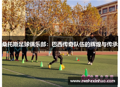 桑托斯足球俱乐部:巴西传奇队伍的辉煌与传承 桑托斯足球俱乐部:巴西传奇队伍的辉煌与传承