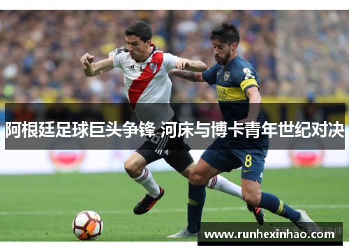 阿根廷足球巨头争锋 河床与博卡青年世纪对决