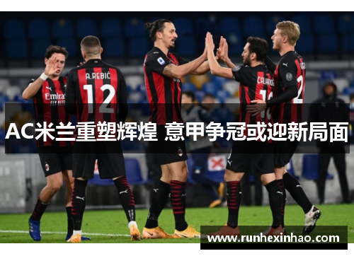 AC米兰重塑辉煌 意甲争冠或迎新局面