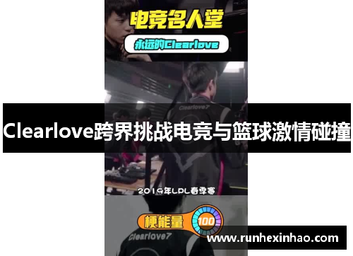 Clearlove跨界挑战电竞与篮球激情碰撞 Clearlove跨界挑战电竞与篮球激情碰撞