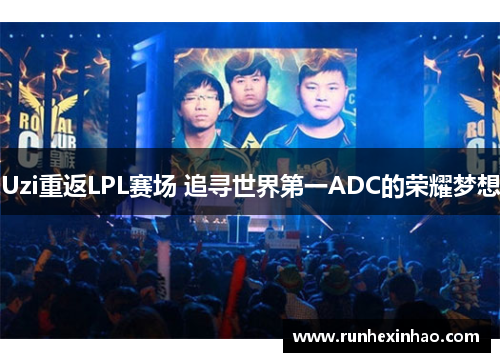Uzi重返LPL赛场 追寻世界第一ADC的荣耀梦想 Uzi重返LPL赛场 追寻世界第一ADC的荣耀梦想