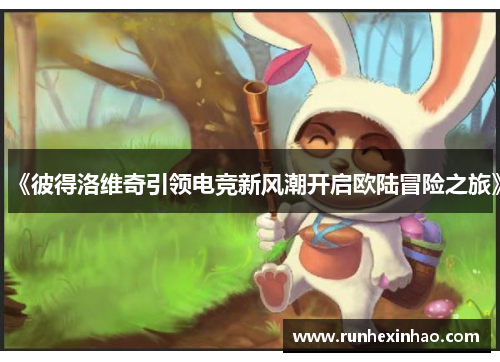 《彼得洛维奇引领电竞新风潮开启欧陆冒险之旅》
