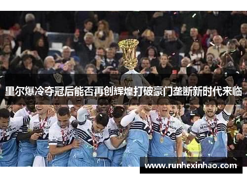 里尔爆冷夺冠后能否再创辉煌打破豪门垄断新时代来临 里尔爆冷夺冠后能否再创辉煌打破豪门垄断新时代来临