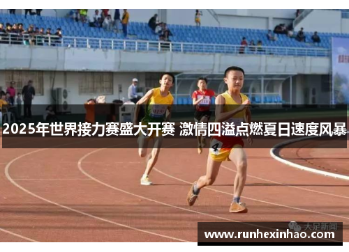 2025年世界接力赛盛大开赛 激情四溢点燃夏日速度风暴
