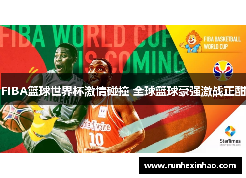 FIBA篮球世界杯激情碰撞 全球篮球豪强激战正酣