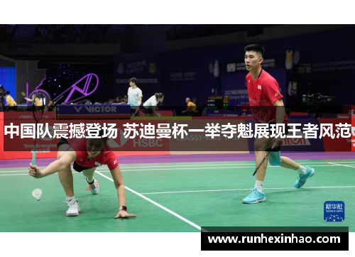 中国队震撼登场 苏迪曼杯一举夺魁展现王者风范