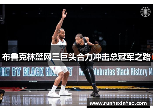布鲁克林篮网三巨头合力冲击总冠军之路