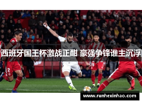 西班牙国王杯激战正酣 豪强争锋谁主沉浮