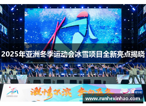 2025年亚洲冬季运动会冰雪项目全新亮点揭晓