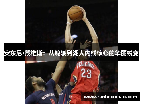 安东尼·戴维斯：从鹈鹕到湖人内线核心的华丽蜕变