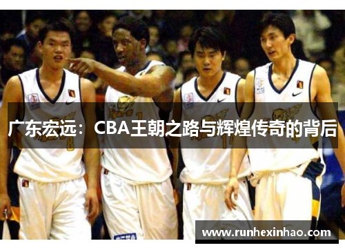 广东宏远：CBA王朝之路与辉煌传奇的背后