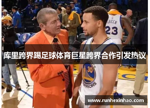 库里跨界踢足球体育巨星跨界合作引发热议