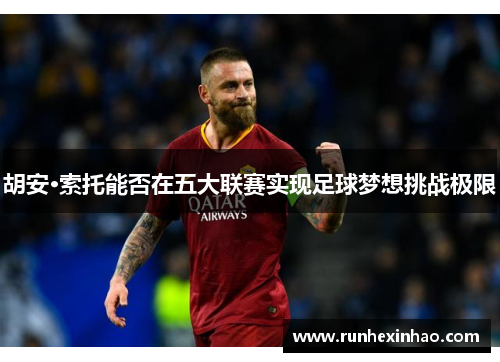 胡安·索托能否在五大联赛实现足球梦想挑战极限