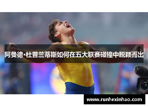 阿曼德·杜普兰蒂斯如何在五大联赛碰撞中脱颖而出