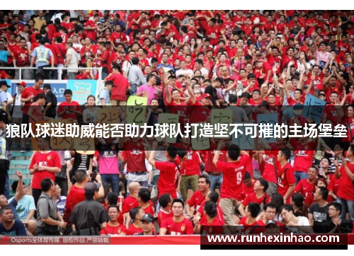 狼队球迷助威能否助力球队打造坚不可摧的主场堡垒