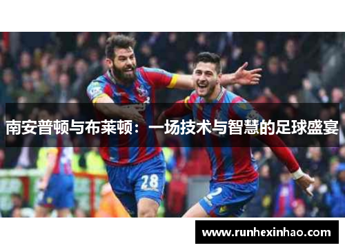 南安普顿与布莱顿：一场技术与智慧的足球盛宴