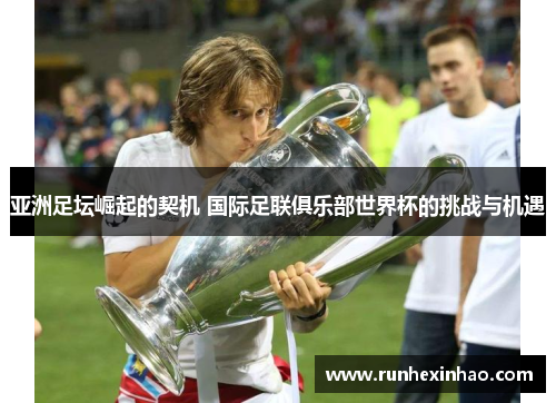 亚洲足坛崛起的契机 国际足联俱乐部世界杯的挑战与机遇 亚洲足坛崛起的契机 国际足联俱乐部世界杯的挑战与机遇