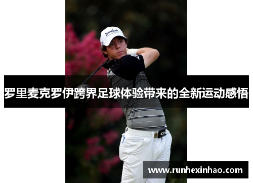 罗里麦克罗伊跨界足球体验带来的全新运动感悟