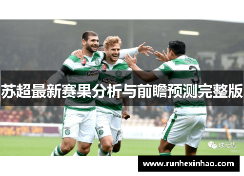 苏超最新赛果分析与前瞻预测完整版 苏超最新赛果分析与前瞻预测完整版