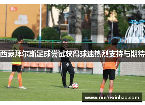 西蒙拜尔斯足球尝试获得球迷热烈支持与期待