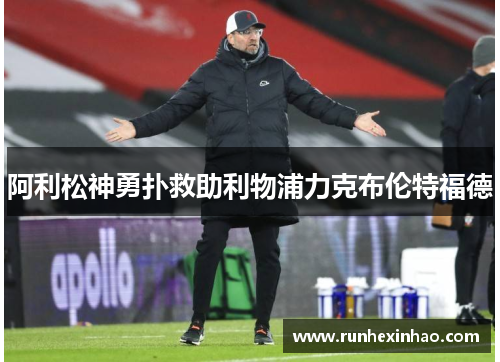 阿利松神勇扑救助利物浦力克布伦特福德 阿利松神勇扑救助利物浦力克布伦特福德