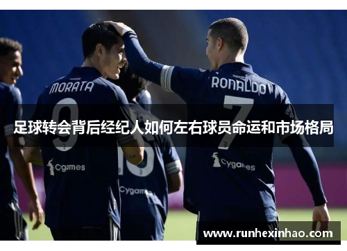 足球转会背后经纪人如何左右球员命运和市场格局 足球转会背后经纪人如何左右球员命运和市场格局
