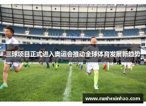 三球项目正式进入奥运会推动全球体育发展新趋势 三球项目正式进入奥运会推动全球体育发展新趋势