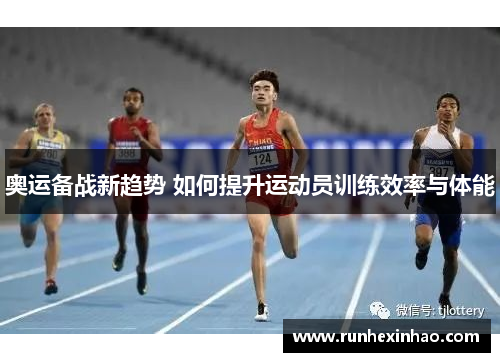 奥运备战新趋势 如何提升运动员训练效率与体能