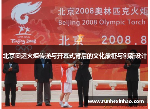 北京奥运火炬传递与开幕式背后的文化象征与创新设计 北京奥运火炬传递与开幕式背后的文化象征与创新设计