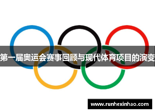 第一届奥运会赛事回顾与现代体育项目的演变